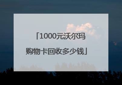 1000元沃尔玛购物卡回收多少钱