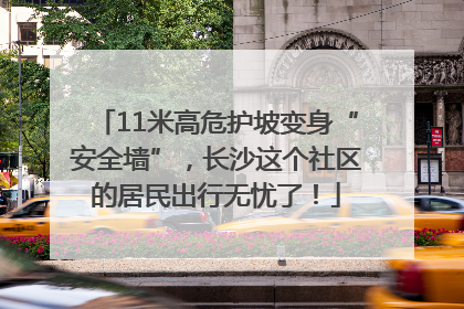 11米高危护坡变身“安全墙”，长沙这个社区的居民出行无忧了！