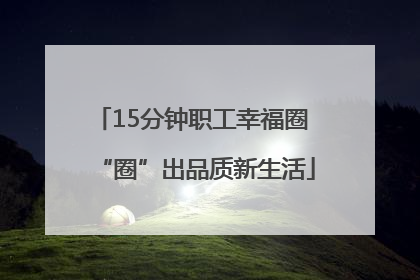 15分钟职工幸福圈 “圈”出品质新生活