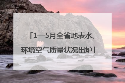 1—5月全省地表水、环境空气质量状况出炉