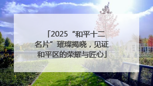 2025“和平十二名片”璀璨揭晓，见证和平区的荣耀与匠心