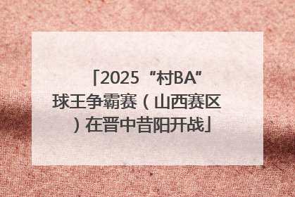 2025“村BA”球王争霸赛（山西赛区）在晋中昔阳开战