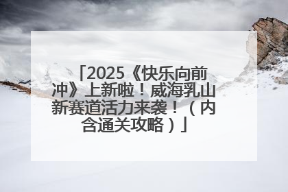 2025《快乐向前冲》上新啦！威海乳山新赛道活力来袭！（内含通关攻略）