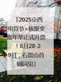 2025京西电竞节×核聚变嘉年华正式开票！6月28-29日，石景山首钢园见