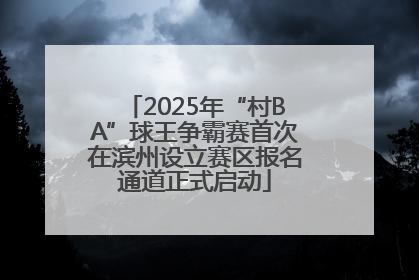 2025年“村BA”球王争霸赛首次在滨州设立赛区报名通道正式启动