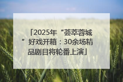 2025年“荟萃蓉城”好戏开箱：30余场精品剧目将轮番上演