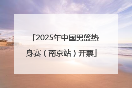 2025年中国男篮热身赛（南京站）开票