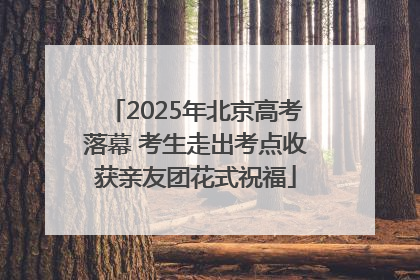 2025年北京高考落幕 考生走出考点收获亲友团花式祝福
