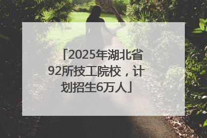 2025年湖北省92所技工院校，计划招生6万人