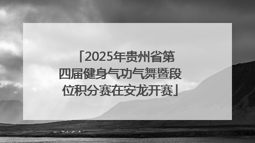 2025年贵州省第四届健身气功气舞暨段位积分赛在安龙开赛