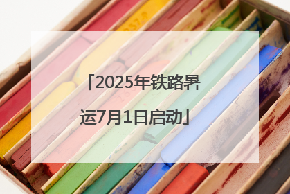 2025年铁路暑运7月1日启动