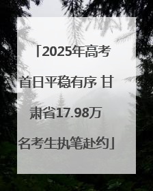 2025年高考首日平稳有序 甘肃省17.98万名考生执笔赴约
