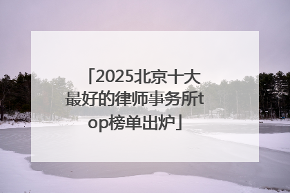 2025北京十大最好的律师事务所top榜单出炉