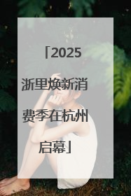 2025浙里焕新消费季在杭州启幕