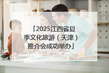 2025江西省夏季文化旅游（天津）推介会成功举办