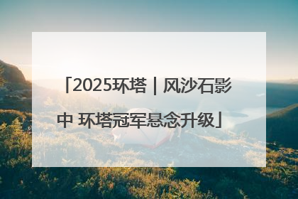 2025环塔｜风沙石影中 环塔冠军悬念升级