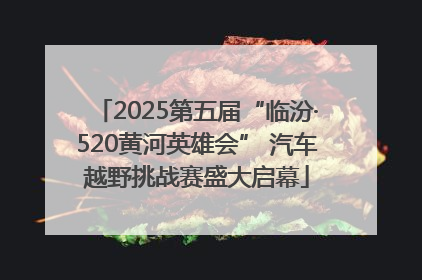 2025第五届“临汾·520黄河英雄会” 汽车越野挑战赛盛大启幕