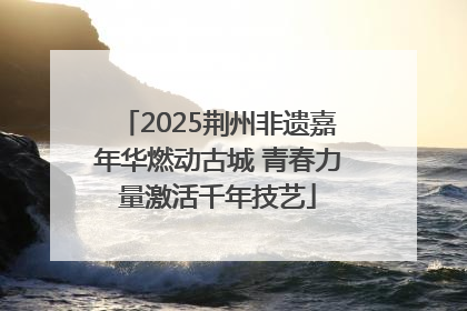 2025荆州非遗嘉年华燃动古城 青春力量激活千年技艺