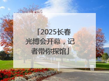 2025长春光博会开幕，记者带你探馆