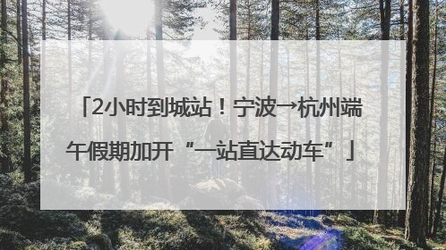 2小时到城站！宁波→杭州端午假期加开“一站直达动车”