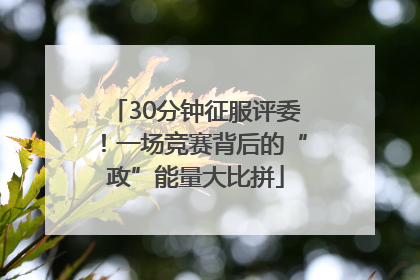 30分钟征服评委！一场竞赛背后的“政”能量大比拼