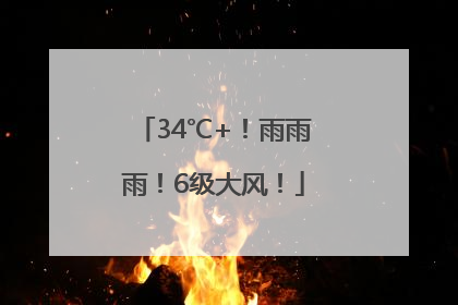 34℃+！雨雨雨！6级大风！