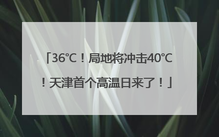 36℃！局地将冲击40℃！天津首个高温日来了！