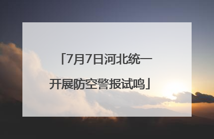 7月7日河北统一开展防空警报试鸣