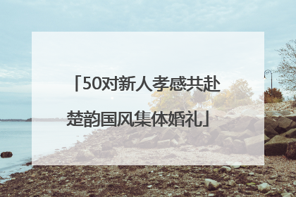 50对新人孝感共赴楚韵国风集体婚礼