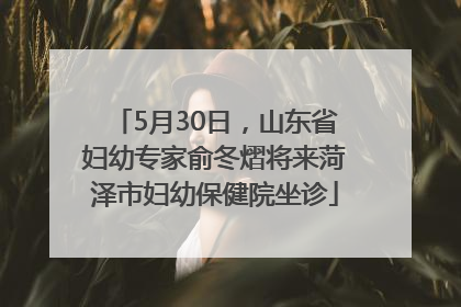 5月30日，山东省妇幼专家俞冬熠将来菏泽市妇幼保健院坐诊