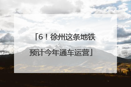 6！徐州这条地铁预计今年通车运营