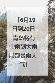 6月19日到20日 青岛将有中雨到大雨局部暴雨天气