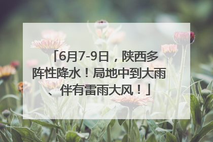 6月7-9日，陕西多阵性降水！局地中到大雨、伴有雷雨大风！