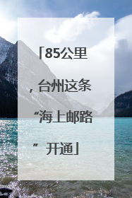 85公里，台州这条“海上邮路”开通