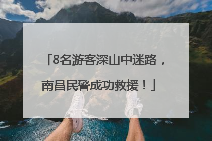 8名游客深山中迷路，南昌民警成功救援！