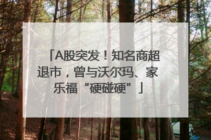 A股突发！知名商超退市，曾与沃尔玛、家乐福“硬碰硬”