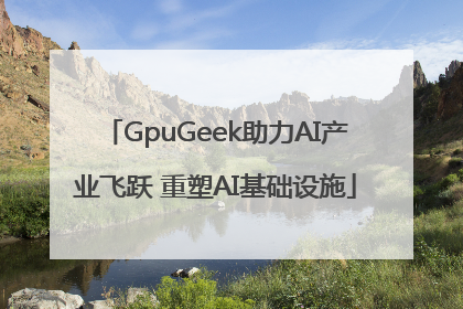 GpuGeek助力AI产业飞跃 重塑AI基础设施